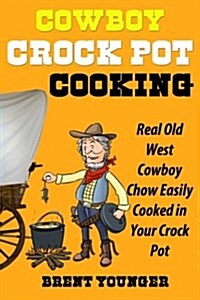 Cowboy Crock Pot Cooking: Real Old West Cowboy Chow Easily Cooked in Your Crock Pot (Paperback, 1)