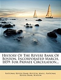 History of the Revere Bank of Boston, Incorporated March, 1859: For Private Circulation... (Paperback)