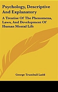 Psychology, Descriptive And Explanatory: A Treatise Of The Phenomena, Laws, And Development Of Human Mental Life (Hardcover)