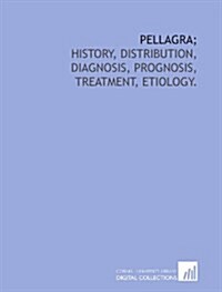Pellagra;: history, distribution, diagnosis, prognosis, treatment, etiology. (Paperback)