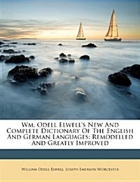Wm. Odell Elwells New And Complete Dictionary Of The English And German Languages: Remodelled And Greatly Improved (Paperback)
