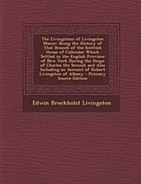 The Livingstons of Livingston Manor: Being the History of That Branch of the Scottish House of Callendar Which Settled in the English Province of New  (Paperback)