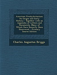 American Presbyterianism: Its Origin and Early History: Together with an Appendix of Letters and Documents, Many of Which Have Recently Been Dis (Paperback)