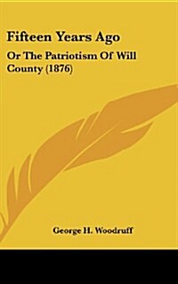 Fifteen Years Ago: Or The Patriotism Of Will County (1876) (Hardcover)