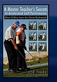 A Master Teachers Secrets to Accelerated Golf Performance (Hardcover)