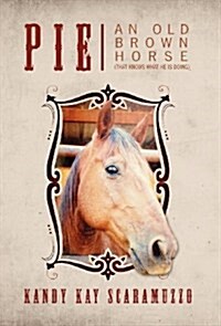 Pie: An Old Brown Horse (That Knows What He Is Doing) (Hardcover)