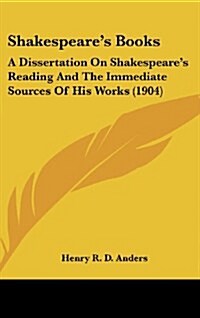 Shakespeares Books: A Dissertation On Shakespeares Reading And The Immediate Sources Of His Works (1904) (Hardcover)