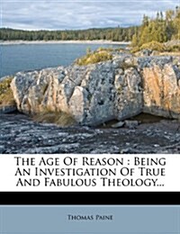 The Age Of Reason: Being An Investigation Of True And Fabulous Theology... (Paperback)