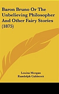 Baron Bruno Or The Unbelieving Philosopher And Other Fairy Stories (1875) (Hardcover)