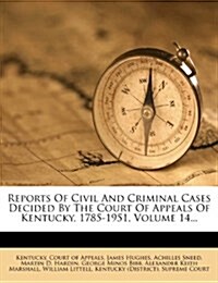 Reports Of Civil And Criminal Cases Decided By The Court Of Appeals Of Kentucky, 1785-1951, Volume 14... (Paperback)