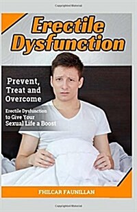 Erectile Dysfunction: Prevent, Treat and Overcome Erectile Dysfunction to Give Your Sexual Life a Boost (Paperback)