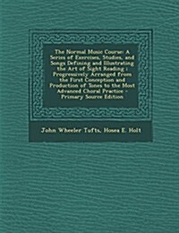 The Normal Music Course: A Series of Exercises, Studies, and Songs Defining and Illustrating the Art of Sight Reading; Progressively Arranged f (Paperback)