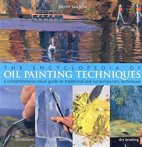 The Encyclopedia Of Oil Painting Techniques: A Comprehensive Visual Guide to Traditional and Contemporary Techniques (Paperback, First Edition)