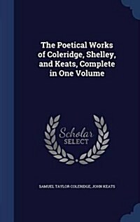 The Poetical Works of Coleridge, Shelley, and Keats, Complete in One Volume (Hardcover)