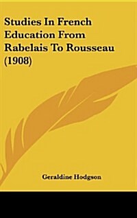 Studies In French Education From Rabelais To Rousseau (1908) (Hardcover)