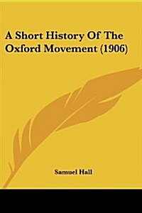 A Short History Of The Oxford Movement (1906) (Paperback)