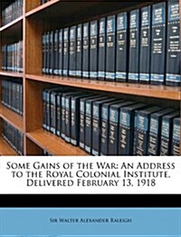 Some Gains of the War: An Address to the Royal Colonial Institute, Delivered February 13, 1918 (Paperback)