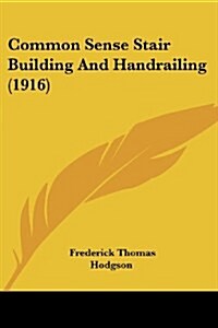 Common Sense Stair Building And Handrailing (1916) (Paperback)