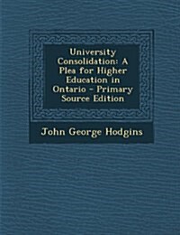 University Consolidation: A Plea for Higher Education in Ontario (Paperback)