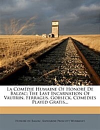 La Comedie Humaine of Honore de Balzac: The Last Incarnation of Vautrin. Ferragus. Gobseck. Comedies Played Gratis... (Paperback)