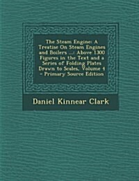 The Steam Engine: A Treatise on Steam Engines and Boilers ...: Above 1300 Figures in the Text and a Series of Folding Plates Drawn to SC (Paperback)