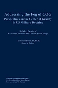 Addressing the Fog of Cog: Perspectives on the Center of Gravity in Us Military Doctrine (Hardcover)