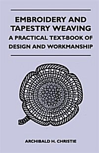 Embroidery And Tapestry Weaving - A Practical Text-Book Of Design And Workmanship (Paperback)
