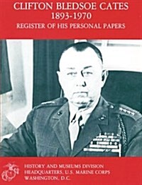 Clifton Bledsoe Cates, 1893-1970: Register of His Personal Papers (Marine Corps Manuscript Register Series) (Paperback)