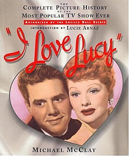 I Love Lucy: The Complete Picture History of the Most Popular TV Show Ever (Hardcover, First Edition)