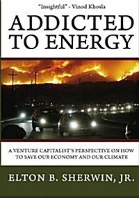 Addicted to Energy: A Venture Capitalists Perspective on How to Save Our Economy and Our Climate (Pre-release Edition) (Paperback)