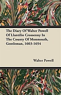 The Diary Of Walter Powell Of Llantilio Crossenny In The County Of Monmouth, Gentleman, 1603-1654 (Paperback)