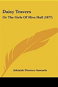 Daisy Travers: Or The Girls Of Hive Hall (1877) (Paperback)