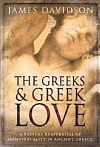 The Greeks and Greek Love: A Radical Reappraisal of Homosexuality in Ancient Greece (Hardcover)