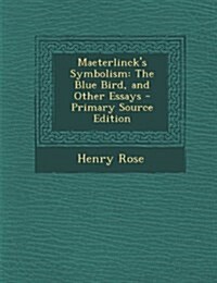 Maeterlincks Symbolism: The Blue Bird, and Other Essays (Paperback)