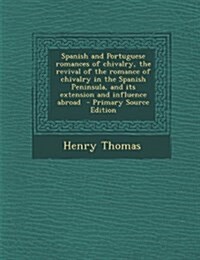 Spanish and Portuguese Romances of Chivalry, the Revival of the Romance of Chivalry in the Spanish Peninsula, and Its Extension and Influence Abroad - (Paperback)