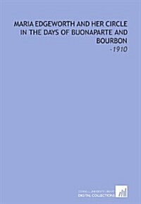 Maria Edgeworth and Her Circle in the Days of Buonaparte and Bourbon: -1910 (Paperback)