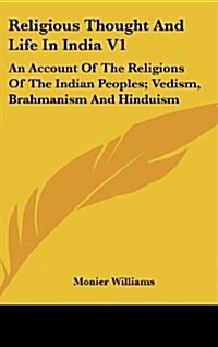 Religious Thought And Life In India V1: An Account Of The Religions Of The Indian Peoples; Vedism, Brahmanism And Hinduism (Hardcover)