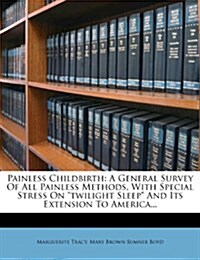 Painless Childbirth: A General Survey of All Painless Methods, with Special Stress on Twilight Sleep and Its Extension to America... (Paperback)