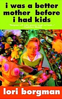 I Was A Better Mother Before I Had Kids (Paperback, Reprint)