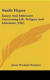 Sunlit Hopes: Essays And Addresses Concerning Life, Religion And Literature (1922) (Hardcover)