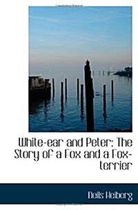 White-ear and Peter: The Story of a Fox and a Fox-terrier (Paperback)