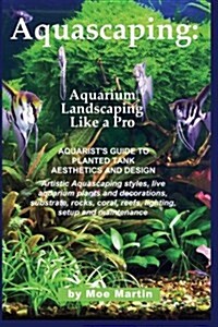 Aquascaping: Aquarium Landscaping Like a Pro: Aquarists Guide to Planted Tank Aesthetics and Design (Paperback, 1)