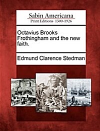 Octavius Brooks Frothingham and the new faith. (Paperback)