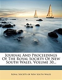 Journal and Proceedings of the Royal Society of New South Wales, Volume 30... (Paperback)