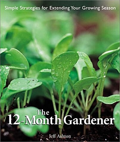 The 12-Month Gardener: Simple Strategies for Extending Your Growing Season (Paperback)