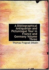 A Bibliographical Antiquarian and Picturesque Tour in France and Germany Volume Three (Hardcover)