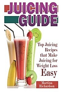 Juicing Guide: Top Juicing Recipes That Make Juicing for Weight Loss Easy (Paperback)