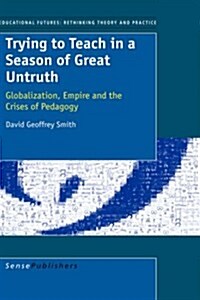 Trying to Teach in a Season of Great Untruth: Globalization, Empire and the Crises of Pedagogy (Hardcover)