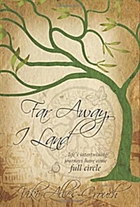 Far Away, I Land ....Lifes Intertwining Journeys Have Come Full Circle (Hardcover)