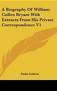 A Biography of William Cullen Bryant with Extracts from His Private Correspondence V1 (Hardcover)